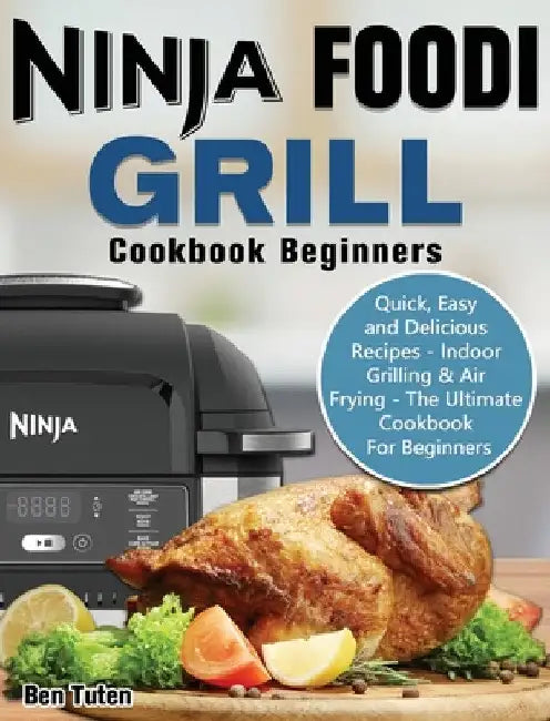 Ninja Foodi Grill Cookbook Beginners: Quick, Easy and Delicious Recipes - Indoor Grilling & Air Frying - The Ultimate Cookbook For Beginners by Ben Tuten