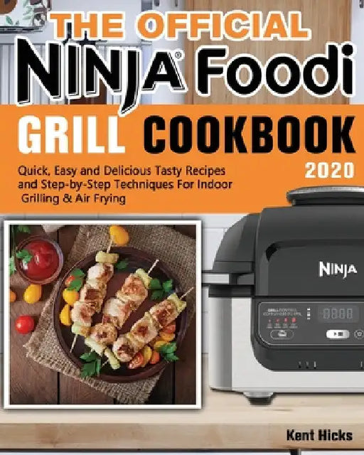 The Official Ninja Foodi Grill Cookbook 2020: Quick, Easy and Delicious Tasty Recipes and Step-by-Step Techniques For Indoor Grilling & Air Frying by Kent Hicks