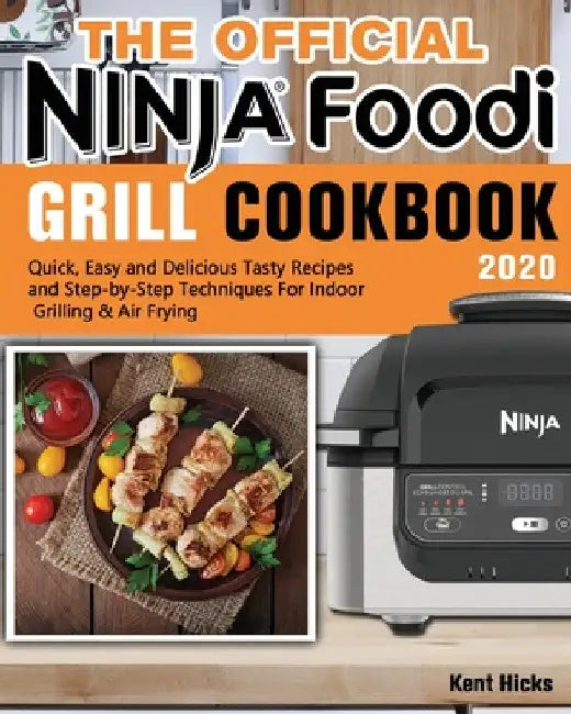 The Official Ninja Foodi Grill Cookbook 2020: Quick, Easy and Delicious Tasty Recipes and Step-by-Step Techniques For Indoor Grilling & Air Frying by Kent Hicks