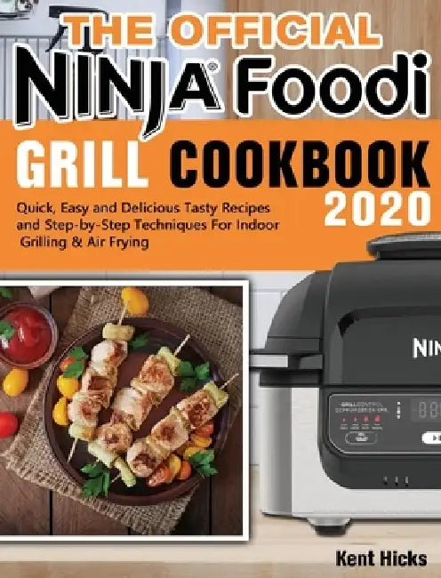 The Official Ninja Foodi Grill Cookbook 2020: Quick, Easy and Delicious Tasty Recipes and Step-by-Step Techniques For Indoor Grilling & Air Frying by Kent Hicks