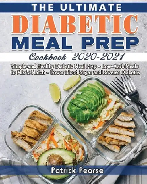The Ultimate Diabetic Meal Prep Cookbook 2020-2021: Simple and Healthy Diabetic Meal Prep - Low-Carb Meals to Mix & Match - Lower Blood Sugar and Reve by Patrick Pearse