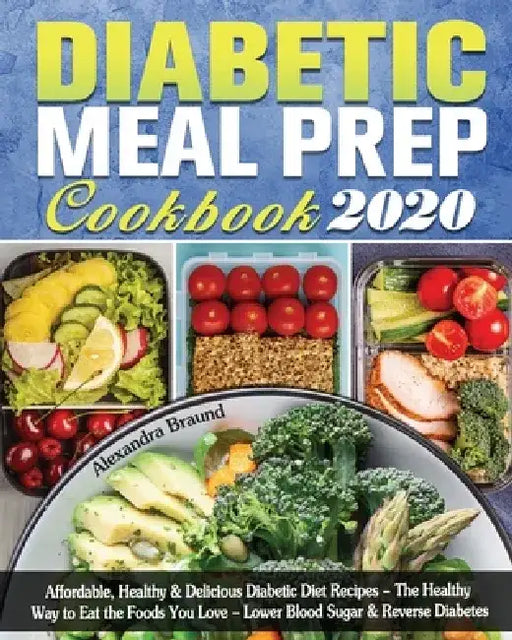 Diabetic Meal Prep Cookbook 2020: Affordable, Healthy & Delicious Diabetic Diet Recipes - The Healthy Way to Eat the Foods You Love - Lower Blood Suga by Alexandra Braund