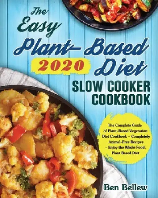 The Easy Plant-Based Diet Slow Cooker Cookbook 2020: The Complete Guide of Plant-Based Vegetarian Diet Cookbook - Completely Animal-Free Recipes - Enj by Ben Bellew