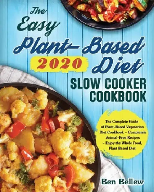 The Easy Plant-Based Diet Slow Cooker Cookbook 2020: The Complete Guide of Plant-Based Vegetarian Diet Cookbook - Completely Animal-Free Recipes - Enj by Ben Bellew