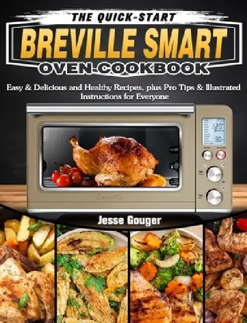The Quick-Start Breville Smart Oven Cookbook: Easy & Delicious and Healthy Recipes, plus Pro Tips & Illustrated Instructions for Everyone by Jesse Gouger