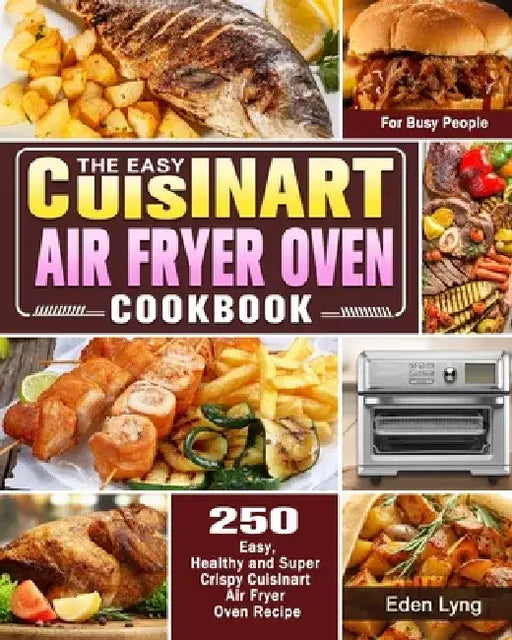 The Easy Cuisinart Air Fryer Oven Cookbook: 550 Easy, Healthy and Super Crispy Cuisinart Air Fryer Oven Recipes for Busy People by Eden Lyng