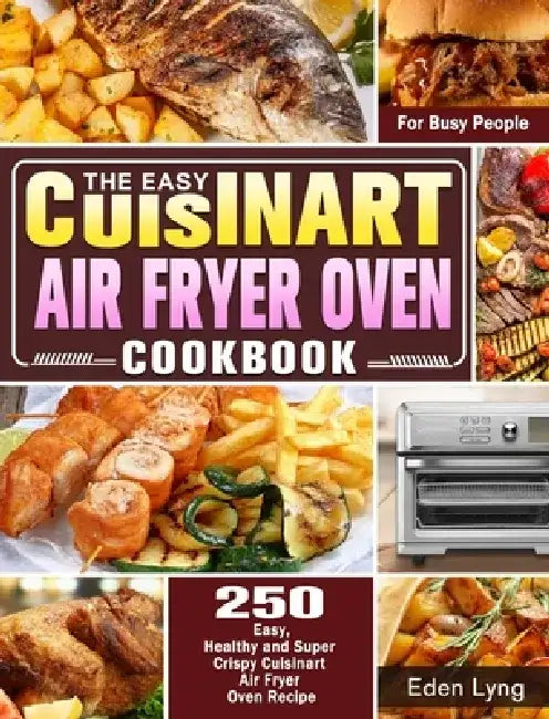The Easy Cuisinart Air Fryer Oven Cookbook: 550 Easy, Healthy and Super Crispy Cuisinart Air Fryer Oven Recipes for Busy People by Eden Lyng
