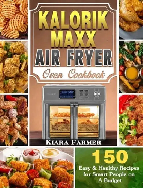 Kalorik Maxx Air Fryer Oven Cookbook: 150 Easy & Healthy Recipes for Smart People on A Budget by Kiara Farmer