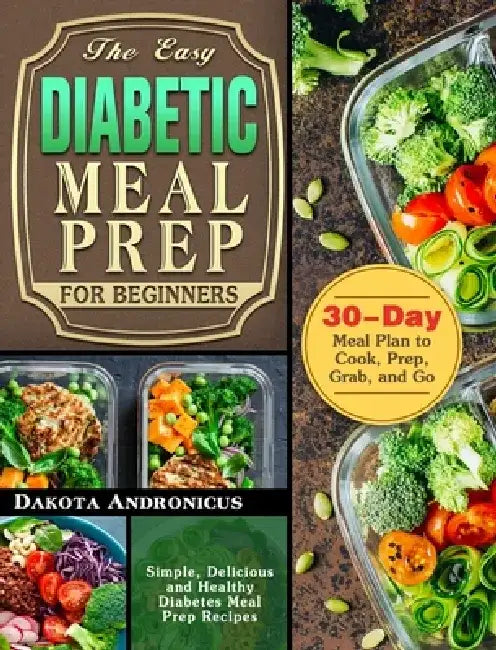 The Easy Diabetic Meal Prep for Beginners: Simple, Delicious and Healthy Diabetes Meal Prep Recipes with 30-Day Meal Plan to Cook, Prep, Grab, and Go by Dakota Andronicus