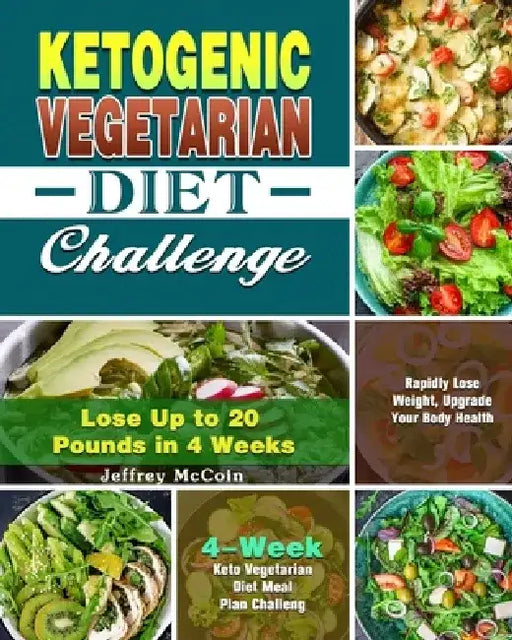 Ketogenic Vegetarian Diet Challenge: 4-Week Keto Vegetarian Diet Meal Plan Challenge - Rapidly Lose Weight, Upgrade Your Body Health - Lose Up to 20 P by Jeffrey McCoin