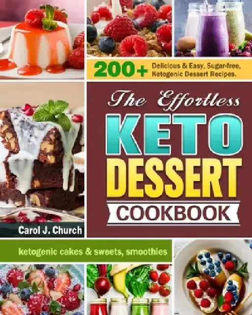 The Effortless Keto Dessert Cookbook: 200+ Delicious & Easy, Sugar-free, Ketogenic Dessert Recipes. (ketogenic cakes & sweets, smoothies) by Carol J. Church