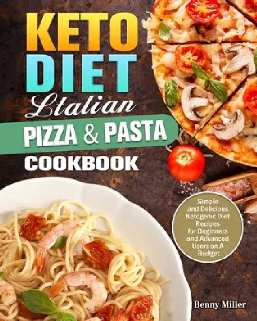 Keto Diet Italian Pizza & Pasta Cookbook: Simple and Delicious Ketogenic Diet Recipes for Beginners and Advanced Users on A Budget by Benny Miller
