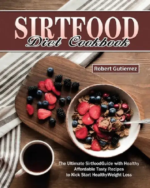 Sirtfood Diet Cookbook: The Ultimate Sirtfood Guide with Healthy Affordable Tasty Recipes to Kick Start Healthy Weight Loss. by Robert Gutierrez