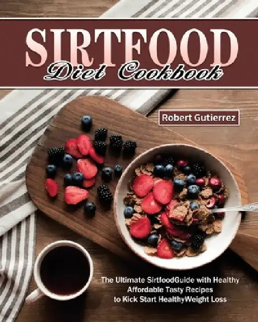 Sirtfood Diet Cookbook: The Ultimate Sirtfood Guide with Healthy Affordable Tasty Recipes to Kick Start Healthy Weight Loss. by Robert Gutierrez