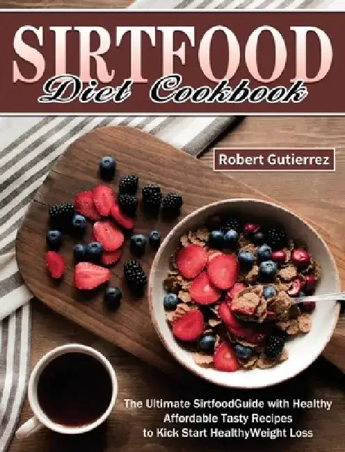 Sirtfood Diet Cookbook: The Ultimate Sirtfood Guide with Healthy Affordable Tasty Recipes to Kick Start Healthy Weight Loss. by Robert Gutierrez