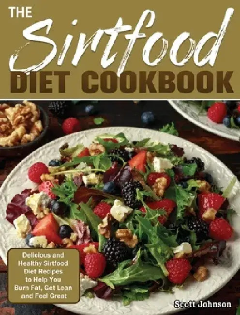 The Sirtfood Diet Cookbook: Delicious and Healthy Sirtfood Diet Recipes to Help You Burn Fat, Get Lean and Feel Great by Scott Johnson