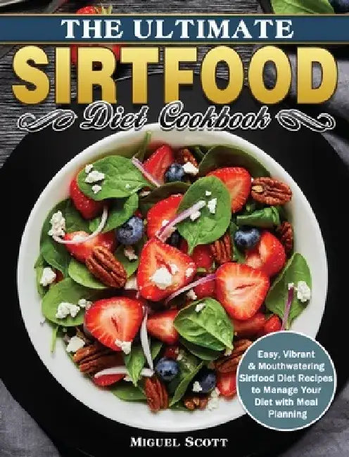 The Ultimate Sirtfood Diet Cookbook: Easy, Vibrant & Mouthwatering Sirtfood Diet Recipes to Manage Your Diet with Meal Planning by Miguel Scott