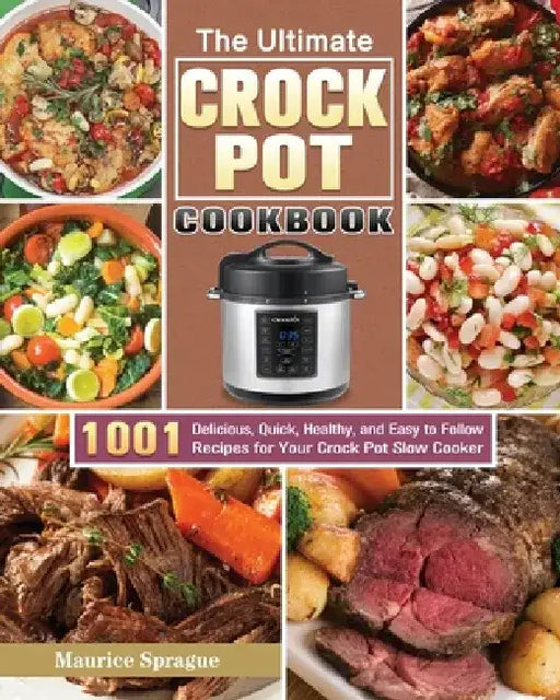 The Ultimate Crock Pot Cookbook: 1001 Delicious, Quick, Healthy, and Easy to Follow Recipes for Your Crock Pot Slow Cooker by Maurice Sprague