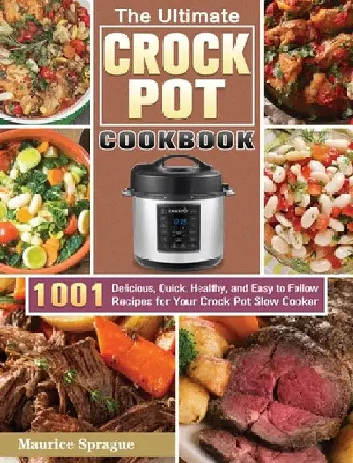 The Ultimate Crock Pot Cookbook: 1001 Delicious, Quick, Healthy, and Easy to Follow Recipes for Your Crock Pot Slow Cooker by Maurice Sprague