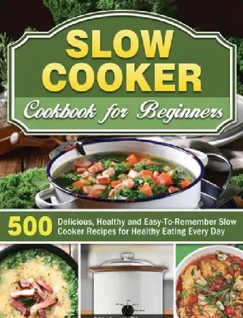 Slow Cooker Cookbook for Beginners: 500 Delicious, Healthy and Easy-To-Remember Slow Cooker Recipes for Healthy Eating Every Day by Michael Thomas
