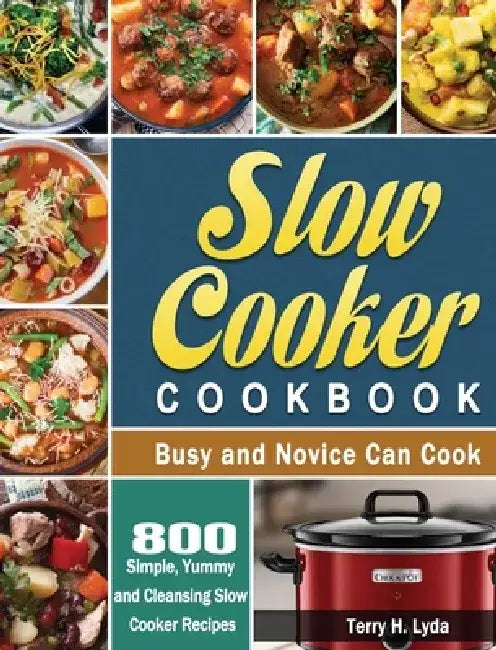 Slow Cooker Cookbook: 800 Simple, Yummy and Cleansing Slow Cooker Recipes that Busy and Novice Can Cook by Terry H. Lyda