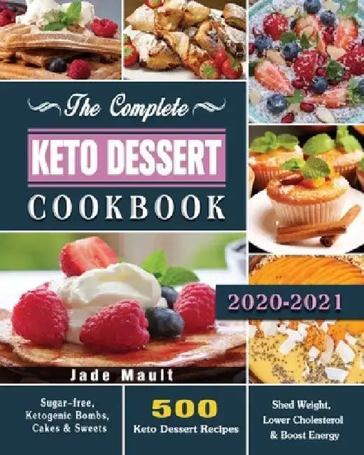 The Complete Keto Dessert Cookbook 2020: 500 Keto Dessert Recipes to Shed Weight, Lower Cholesterol & Boost Energy ( Sugar-free, Ketogenic Bombs, Cake by Jade Mault