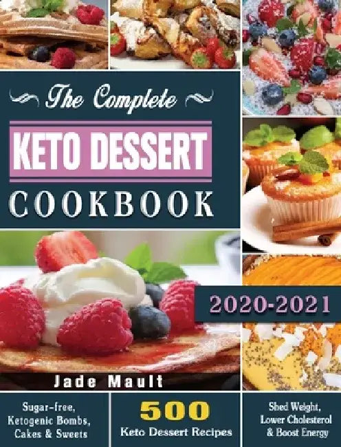 The Complete Keto Dessert Cookbook 2020: 500 Keto Dessert Recipes to Shed Weight, Lower Cholesterol & Boost Energy ( Sugar-free, Ketogenic Bombs, Cake by Jade Mault