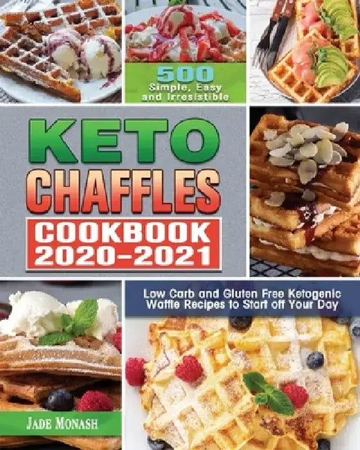 Keto Chaffle Cookbook 2020-2021: 500 Simple, Easy and Irresistible Low Carb and Gluten Free Ketogenic Waffle Recipes to Start off Your Day by Jade Monash