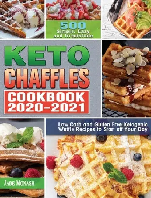 Keto Chaffle Cookbook 2020-2021: 500 Simple, Easy and Irresistible Low Carb and Gluten Free Ketogenic Waffle Recipes to Start off Your Day by Jade Monash