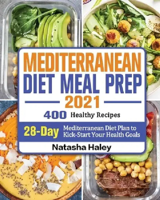 Mediterranean Diet Meal Prep 2021: 400 Healthy Recipes with 28-Day Mediterranean Diet Plan to Kick-Start Your Health Goals by Natasha Haley