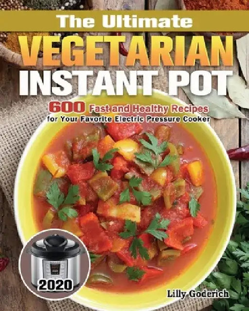 The Ultimate Vegetarian Instant Pot 2020: 600 Fast and Healthy Recipes for Your Favorite Electric Pressure Cooker by Lilly Goderich