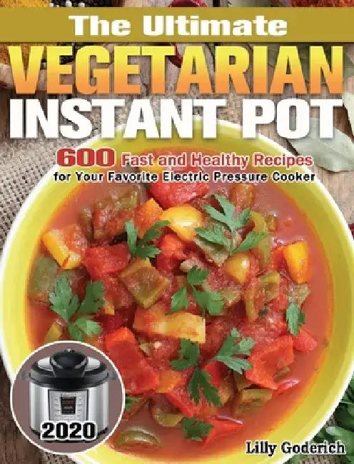 The Ultimate Vegetarian Instant Pot 2020: 600 Fast and Healthy Recipes for Your Favorite Electric Pressure Cooker by Lilly Goderich