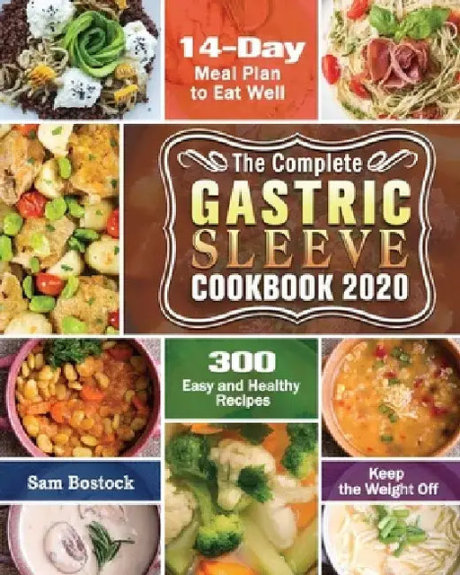 The Complete Gastric Sleeve Cookbook 2020-2021: 300 Easy and Healthy Recipes with A 14-Day Meal Plan to Eat Well & Keep the Weight Off by Sam Bostock
