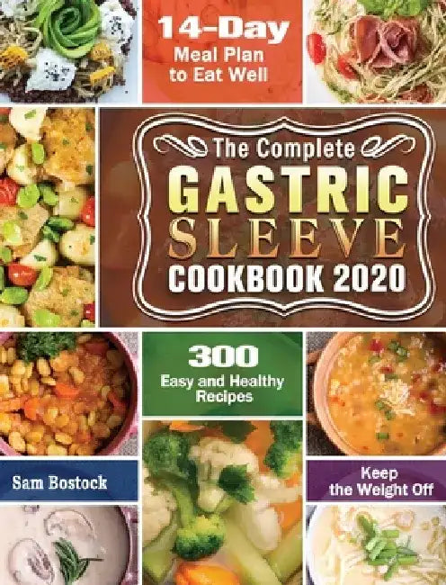 The Complete Gastric Sleeve Cookbook 2020-2021: 300 Easy and Healthy Recipes with A 14-Day Meal Plan to Eat Well & Keep the Weight Off by Sam Bostock