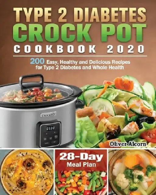 Type 2 Diabetes Crock Pot Cookbook 2020: 200 Easy, Healthy and Delicious Recipes for Type 2 Diabetes and Whole Health ( 28-Day Meal Plan ) by Oliver Alcorn