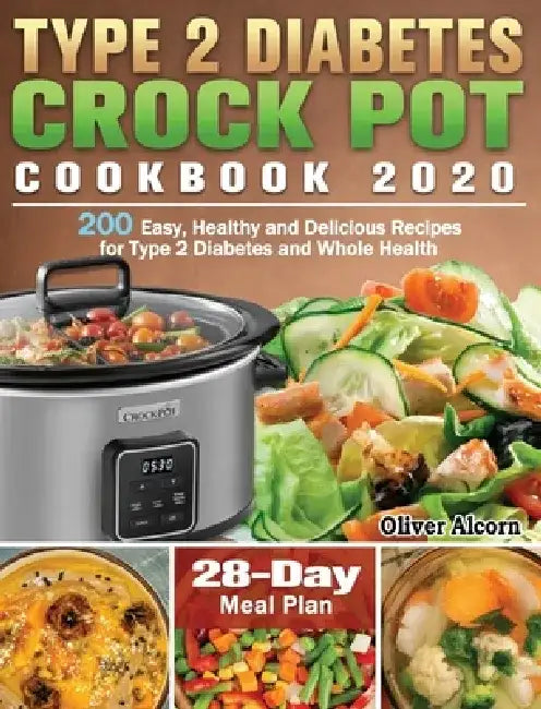 Type 2 Diabetes Crock Pot Cookbook 2020: 200 Easy, Healthy and Delicious Recipes for Type 2 Diabetes and Whole Health ( 28-Day Meal Plan ) by Oliver Alcorn