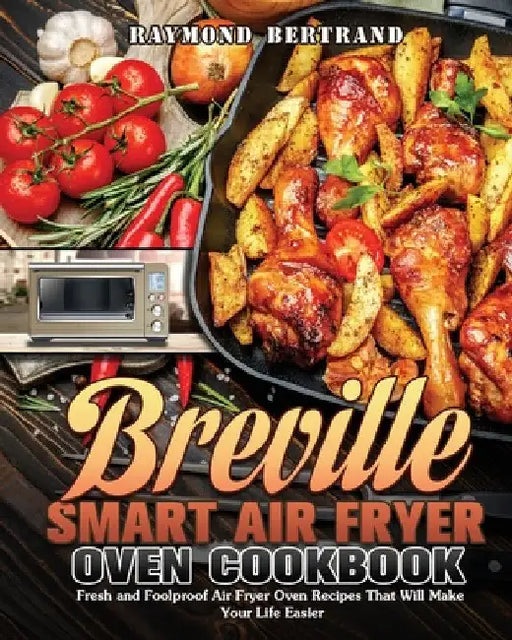Breville Smart Air Fryer Oven Cookbook: Fresh and Foolproof Air Fryer Oven Recipes That Will Make Your Life Easier by Raymond Bertrand