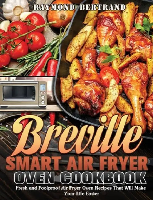 Breville Smart Air Fryer Oven Cookbook: Fresh and Foolproof Air Fryer Oven Recipes That Will Make Your Life Easier by Raymond Bertrand