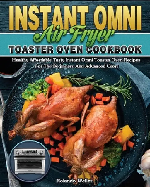 Instant Omni Air Fryer Toaster Oven Cookbook: Healthy Affordable Tasty Instant Omni Toaster Oven Recipes For The Beginners And Advanced Users by Rolando Weller