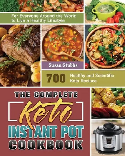 The Complete Keto Instant Pot Cookbook: 700 Healthy and Scientific Keto Recipes for Everyone Around the World to Live a Healthy Lifestyle by Susan Stubbs