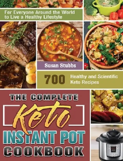 The Complete Keto Instant Pot Cookbook: 700 Healthy and Scientific Keto Recipes for Everyone Around the World to Live a Healthy Lifestyle by Susan Stubbs