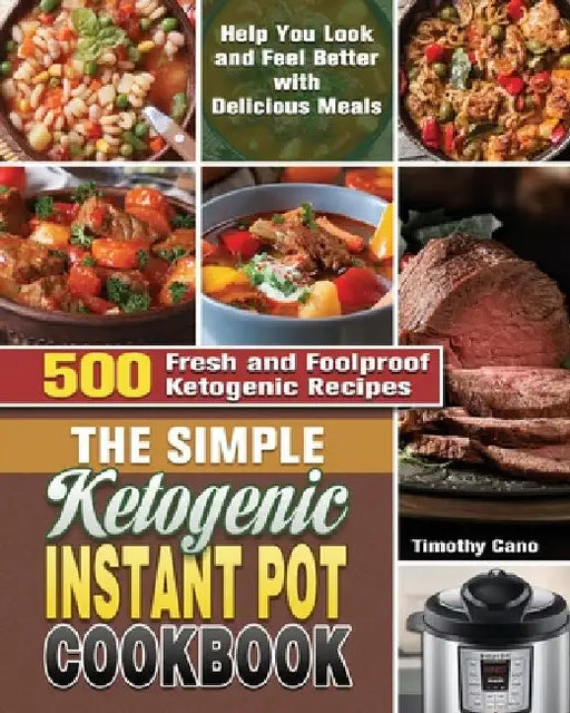 The Simple Ketogenic Instant Pot Cookbook: 500 Fresh and Foolproof Ketogenic Recipes to Help You Look and Feel Better with Delicious Meals by Timothy Cano