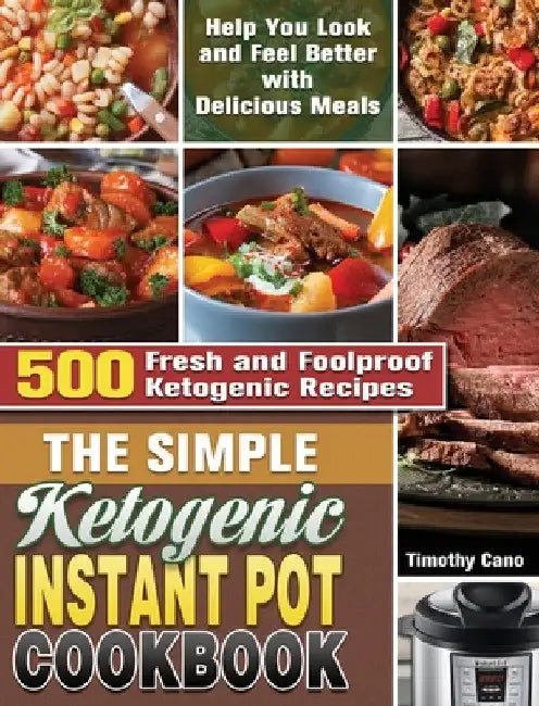 The Simple Ketogenic Instant Pot Cookbook: 500 Fresh and Foolproof Ketogenic Recipes to Help You Look and Feel Better with Delicious Meals by Timothy Cano