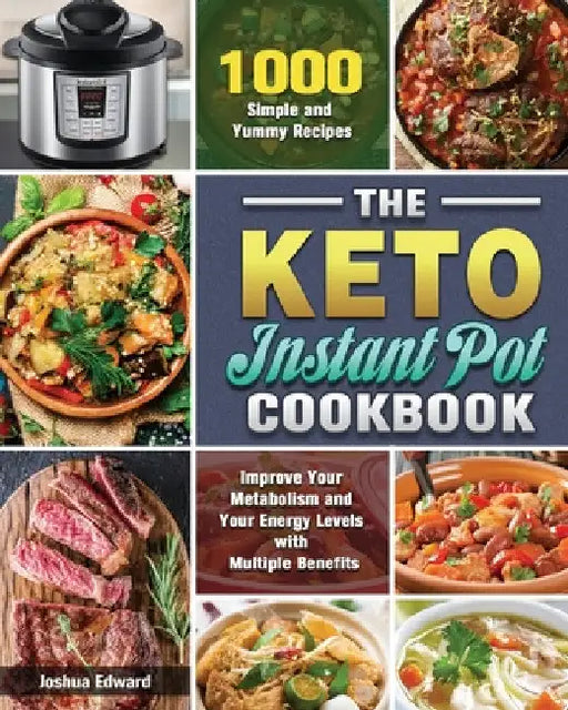 The Keto Instant Pot Cookbook: 1000 Simple and Yummy Recipes to Improve Your Metabolism and Your Energy Levels with Multiple Benefits by Joshua Edward