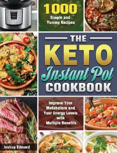 The Keto Instant Pot Cookbook: 1000 Simple and Yummy Recipes to Improve Your Metabolism and Your Energy Levels with Multiple Benefits by Joshua Edward