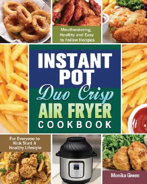 Instant Pot Duo Crisp Air Fryer Cookbook: Mouthwatering, Healthy and Easy to Follow Recipes for Everyone to Kick Start A Healthy Lifestyle by Monika Green