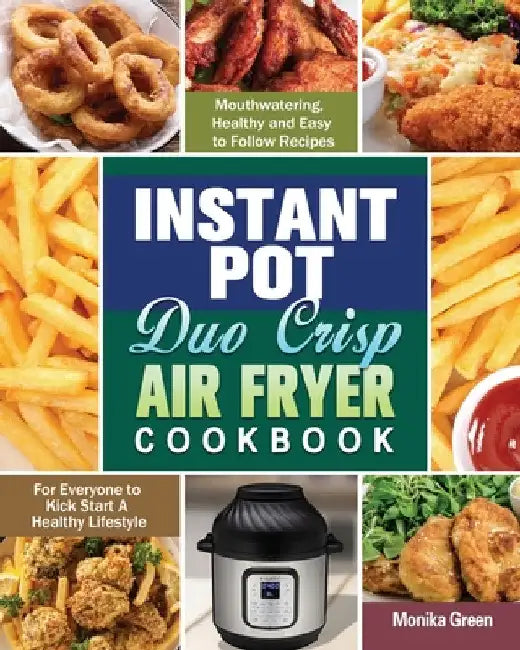 Instant Pot Duo Crisp Air Fryer Cookbook: Mouthwatering, Healthy and Easy to Follow Recipes for Everyone to Kick Start A Healthy Lifestyle by Monika Green