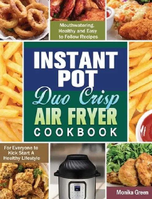 Instant Pot Duo Crisp Air Fryer Cookbook: Mouthwatering, Healthy and Easy to Follow Recipes for Everyone to Kick Start A Healthy Lifestyle by Monika Green