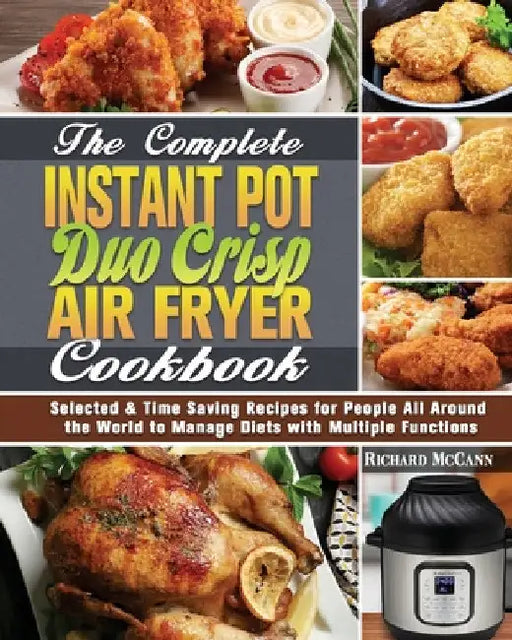 The Complete Instant Pot Duo Crisp Air Fryer Cookbook: Selected & Time Saving Recipes for People All Around the World to Manage Diets with Multiple Fu by Richard McCann