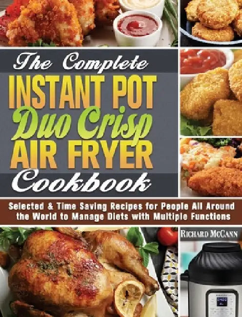 The Complete Instant Pot Duo Crisp Air Fryer Cookbook: Selected & Time Saving Recipes for People All Around the World to Manage Diets with Multiple Fu by Richard McCann